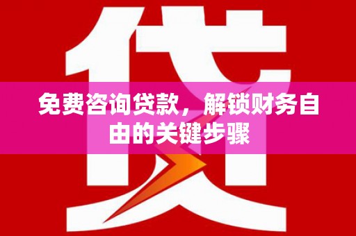 淡水免费咨询贷款，解锁财务自由的关键步骤