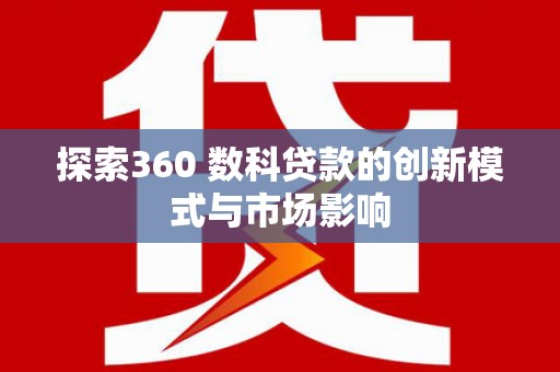 淡水探索360 数科贷款的创新模式与市场影响