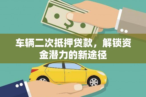 淡水车辆二次抵押贷款，解锁资金潜力的新途径