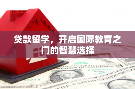 淡水贷款留学，开启国际教育之门的智慧选择