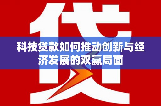 淡水科技贷款如何推动创新与经济发展的双赢局面