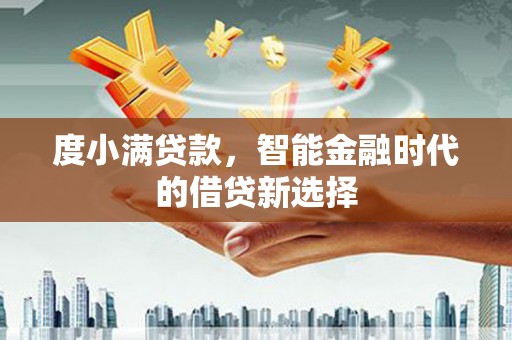 淡水度小满贷款，智能金融时代的借贷新选择