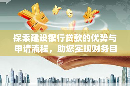 淡水探索建设银行贷款的优势与申请流程，助您实现财务目标
