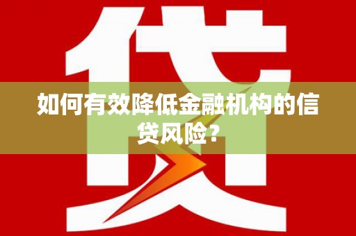 淡水如何有效降低金融机构的信贷风险？