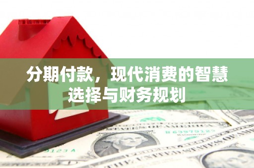 淡水分期付款，现代消费的智慧选择与财务规划