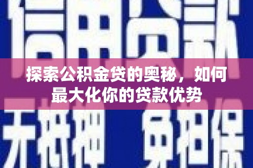淡水探索公积金贷的奥秘，如何最大化你的贷款优势