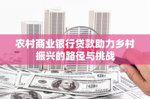 淡水农村商业银行贷款助力乡村振兴的路径与挑战
