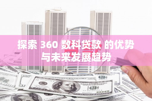 淡水探索 360 数科贷款 的优势与未来发展趋势