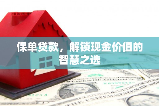 淡水保单贷款，解锁现金价值的智慧之选