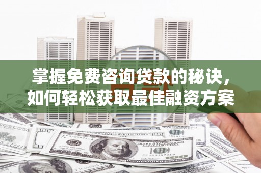 淡水掌握免费咨询贷款的秘诀，如何轻松获取最佳融资方案