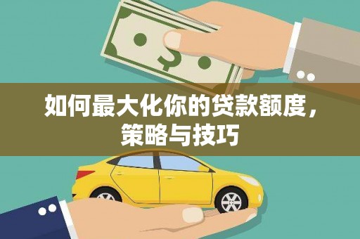 淡水如何最大化你的贷款额度，策略与技巧