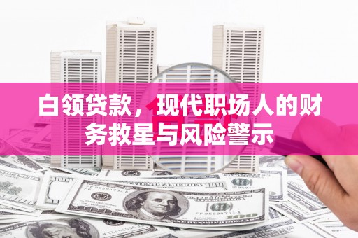 淡水白领贷款，现代职场人的财务救星与风险警示
