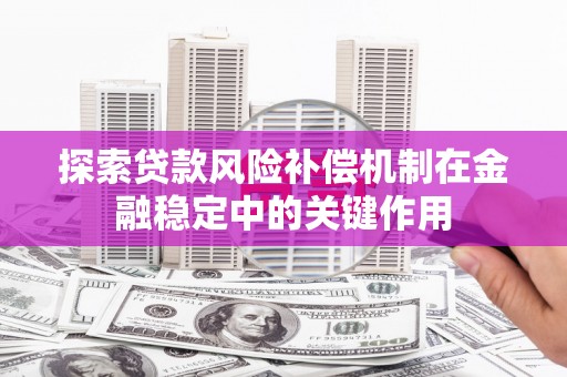 淡水探索贷款风险补偿机制在金融稳定中的关键作用
