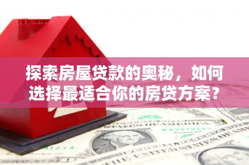 淡水探索房屋贷款的奥秘，如何选择最适合你的房贷方案？