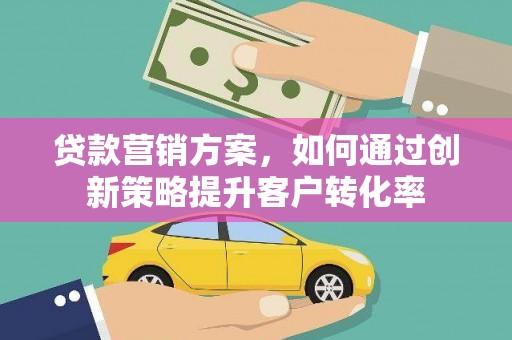 淡水贷款营销方案，如何通过创新策略提升客户转化率