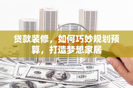 淡水贷款装修，如何巧妙规划预算，打造梦想家居