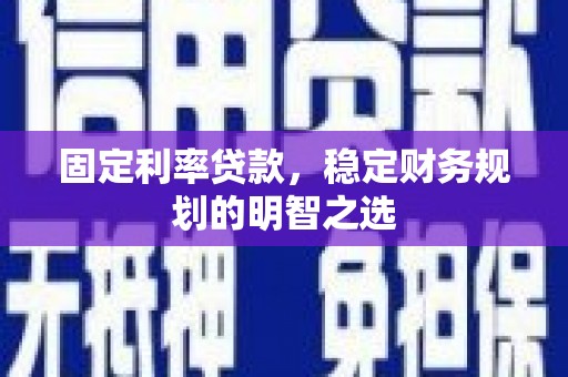 淡水固定利率贷款，稳定财务规划的明智之选