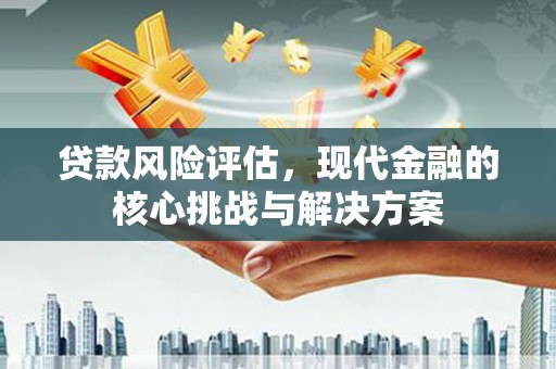 淡水贷款风险评估，现代金融的核心挑战与解决方案