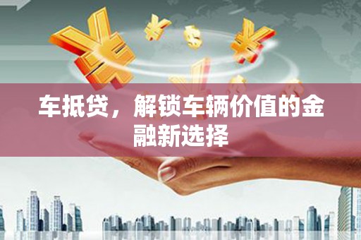 淡水车抵贷，解锁车辆价值的金融新选择