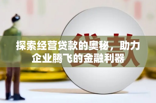 淡水探索经营贷款的奥秘，助力企业腾飞的金融利器