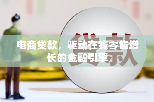 淡水电商贷款，驱动在线零售增长的金融引擎