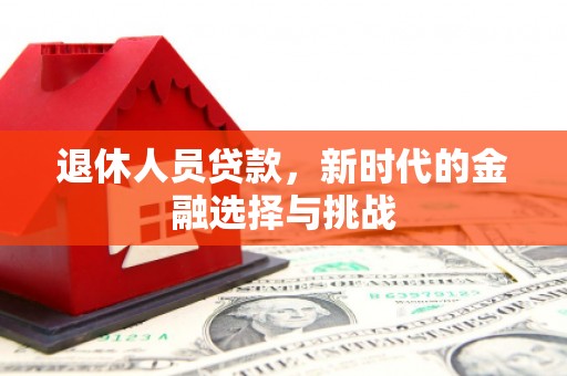 淡水退休人员贷款，新时代的金融选择与挑战