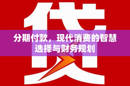 淡水分期付款，现代消费的智慧选择与财务规划