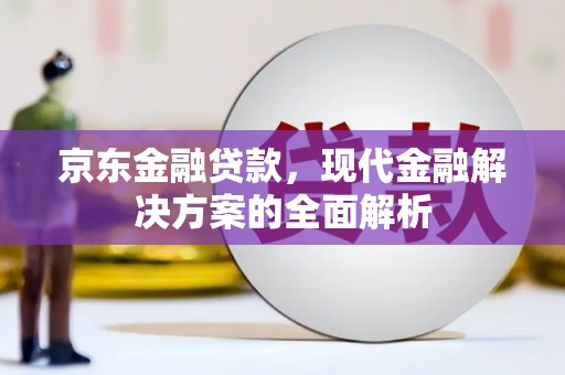 淡水京东金融贷款，现代金融解决方案的全面解析