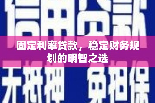 淡水固定利率贷款，稳定财务规划的明智之选