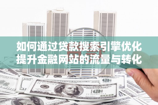 淡水如何通过贷款搜索引擎优化提升金融网站的流量与转化率