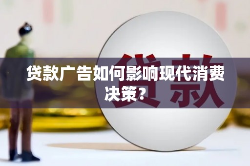 淡水贷款广告如何影响现代消费决策？