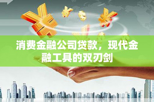 淡水消费金融公司贷款，现代金融工具的双刃剑