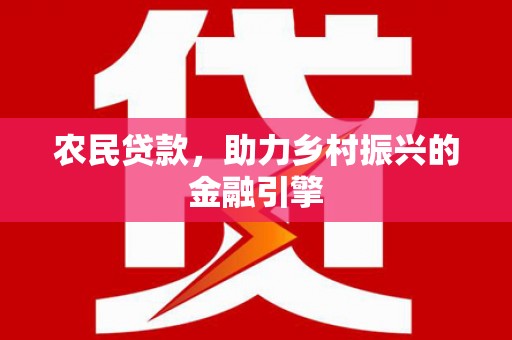 淡水农民贷款，助力乡村振兴的金融引擎