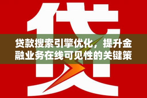 淡水贷款搜索引擎优化，提升金融业务在线可见性的关键策略