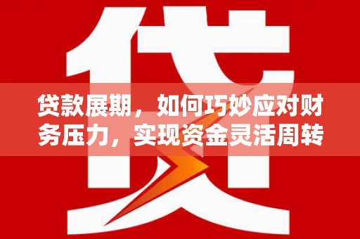 淡水贷款展期，如何巧妙应对财务压力，实现资金灵活周转