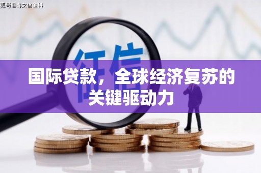 淡水国际贷款，全球经济复苏的关键驱动力