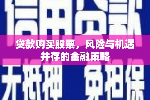淡水贷款购买股票，风险与机遇并存的金融策略