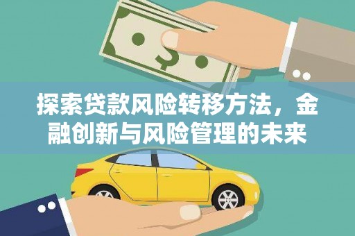 淡水探索贷款风险转移方法，金融创新与风险管理的未来