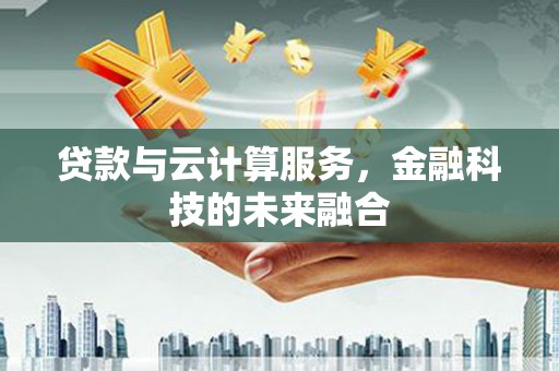 淡水贷款与云计算服务，金融科技的未来融合