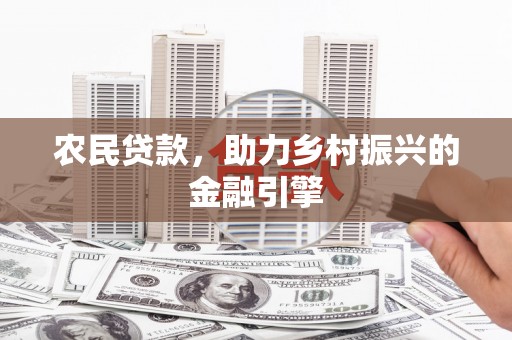 淡水农民贷款，助力乡村振兴的金融引擎