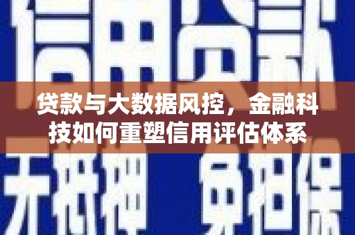 淡水贷款与大数据风控，金融科技如何重塑信用评估体系