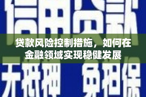 淡水贷款风险控制措施，如何在金融领域实现稳健发展