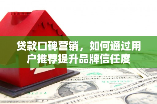 淡水贷款口碑营销，如何通过用户推荐提升品牌信任度