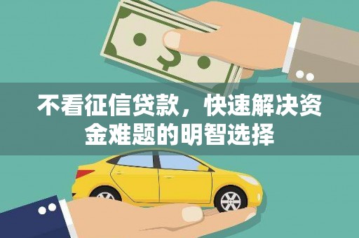 淡水不看征信贷款，快速解决资金难题的明智选择