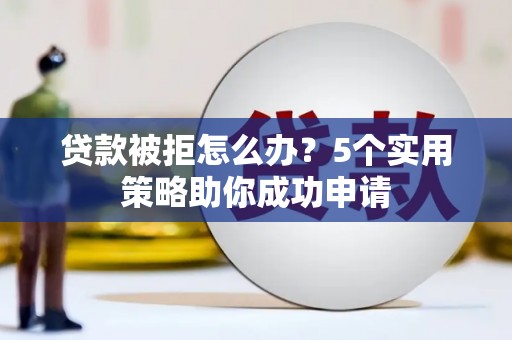 淡水贷款被拒怎么办？5个实用策略助你成功申请