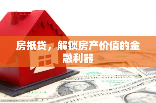 淡水房抵贷，解锁房产价值的金融利器
