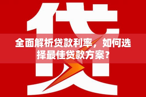 淡水全面解析贷款利率，如何选择最佳贷款方案？