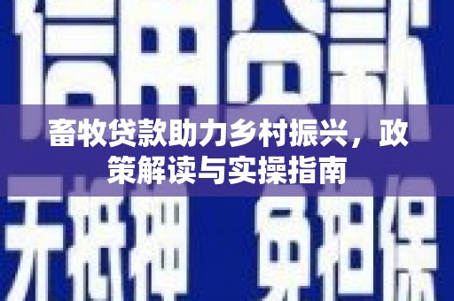 淡水畜牧贷款助力乡村振兴，政策解读与实操指南