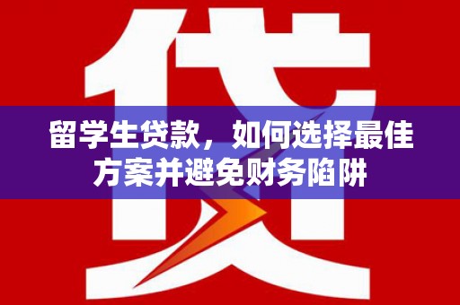 淡水留学生贷款，如何选择最佳方案并避免财务陷阱