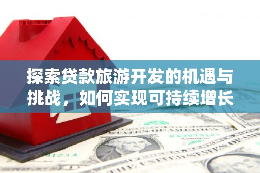 淡水探索贷款旅游开发的机遇与挑战，如何实现可持续增长